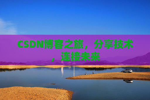 CSDN博客之旅，分享技术，连接未来